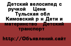 Детский велосипед с ручкой  › Цена ­ 750 - Тульская обл., Кимовский р-н Дети и материнство » Детский транспорт   